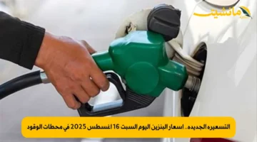 التسعيرة الجديدة.. أسعار البنزين اليوم السبت 16 أغسطس 2025 في محطات الوقود
